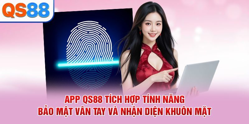 App QS88 tích hợp tính năng bảo mật vân tay và nhận diện khuôn mặt