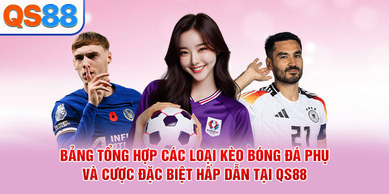 Bảng tổng hợp các loại kèo bóng đá phụ và cược đặc biệt hấp dẫn tại QS88