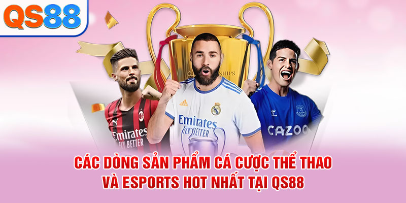 Các dòng sản phẩm cá cược thể thao và Esports hot nhất tại QS88