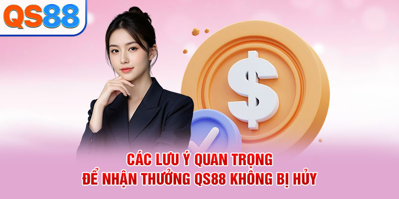 Các lưu ý quan trọng để nhận thưởng QS88 không bị hủy
