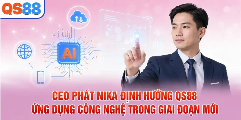CEO Phát Nika định hướng QS88 ứng dụng công nghệ trong giai đoạn mới