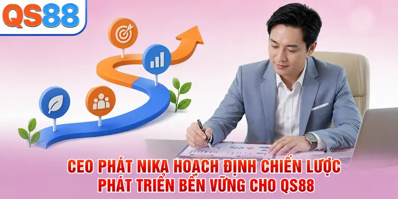 CEO Phát Nika hoạch định chiến lược phát triển bền vững cho QS88