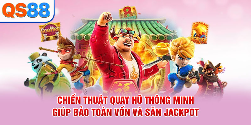 Chiến thuật quay hũ thông minh giúp bảo toàn vốn và săn Jackpot