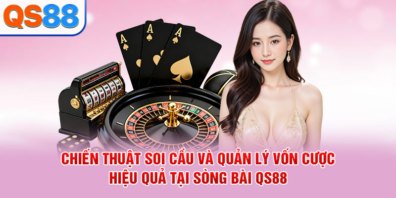 Chiến thuật soi cầu và quản lý vốn cược hiệu quả tại sòng bài QS88
