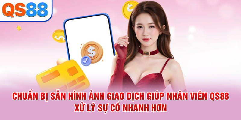 Chuẩn bị sẵn hình ảnh giao dịch giúp nhân viên QS88 xử lý sự cố nhanh hơn