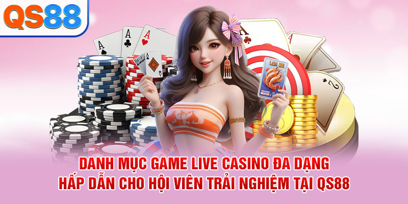 Danh mục game live casino đa dạng hấp dẫn cho hội viên trải nghiệm tại QS88
