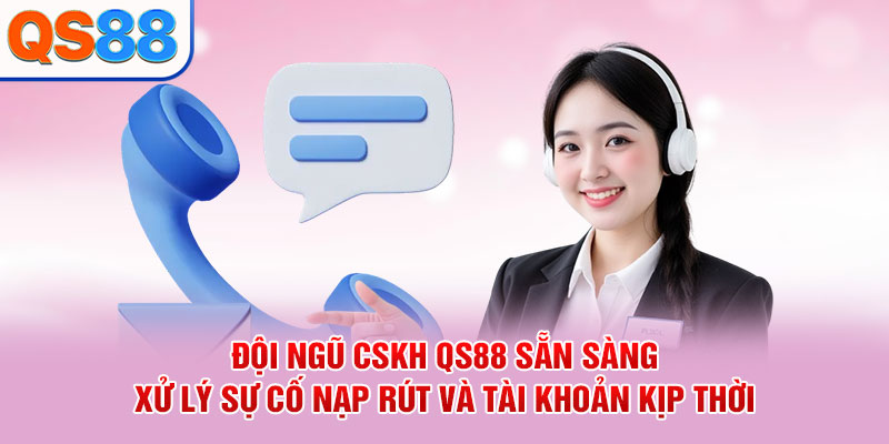 Đội ngũ CSKH QS88 sẵn sàng xử lý sự cố nạp rút và tài khoản kịp thời