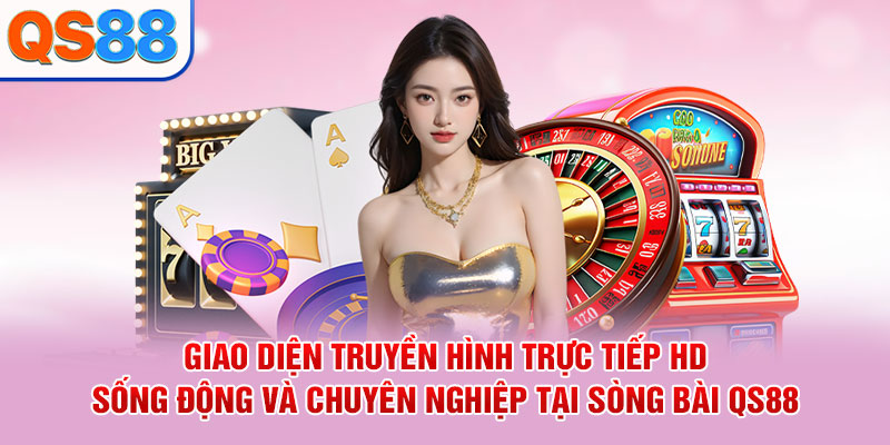 Giao diện truyền hình trực tiếp HD sống động và chuyên nghiệp tại sòng bài QS88