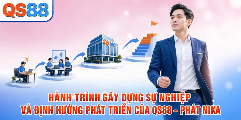 Hành trình gây dựng sự nghiệp và định hướng phát triển của CEO QS88 Phát Nika