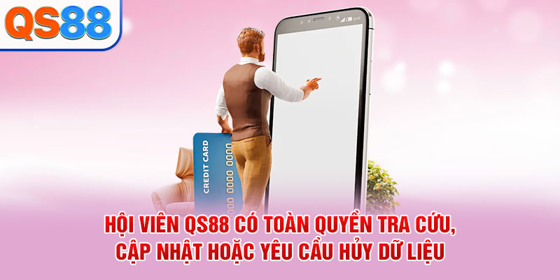 Hội viên QS88 có toàn quyền tra cứu, cập nhật hoặc yêu cầu hủy dữ liệu