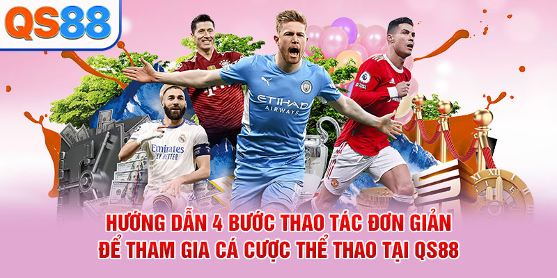 Hướng dẫn 4 bước thao tác đơn giản để tham gia cá cược thể thao tại QS88