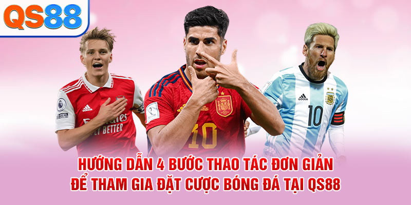 Hướng dẫn 4 bước thao tác đơn giản để tham gia đặt cược bóng đá tại QS88