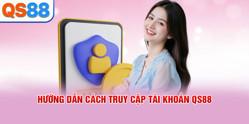 Hướng dẫn cách truy cập tài khoản QS88