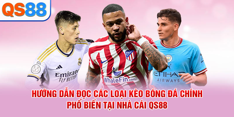 Hướng dẫn đọc các loại kèo bóng đá chính phổ biến tại nhà cái QS88