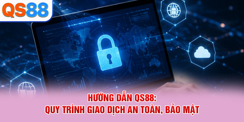 Hướng dẫn QS88: Quy trình giao dịch an toàn, bảo mật