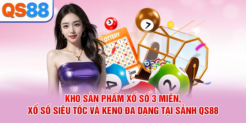 Kho sản phẩm xổ số 3 miền, xổ số siêu tốc và Keno đa dạng tại sảnh QS88