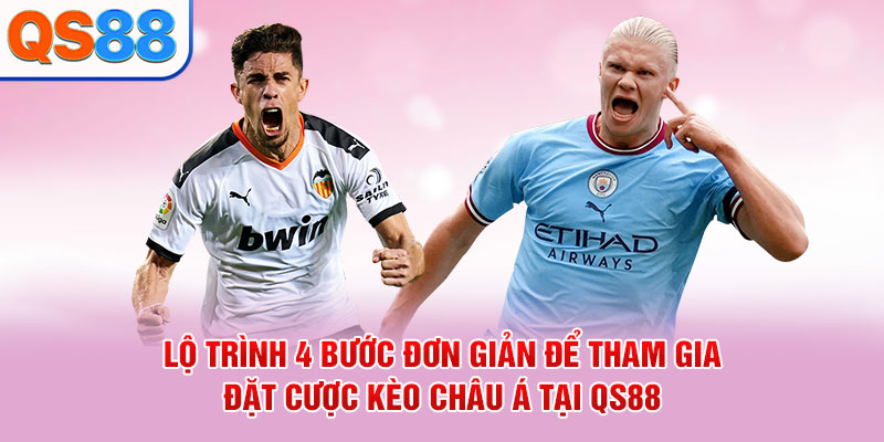 Lộ trình 4 bước đơn giản để tham gia đặt cược Kèo châu Á tại QS88