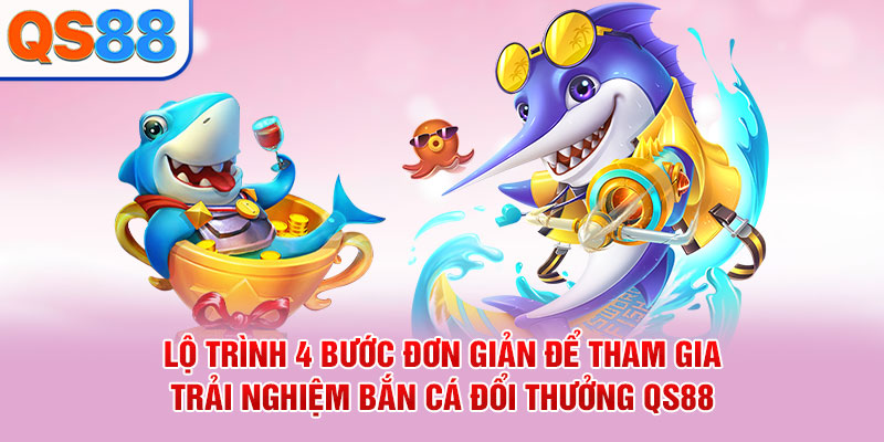 Lộ trình 4 bước đơn giản để tham gia trải nghiệm bắn cá đổi thưởng QS88