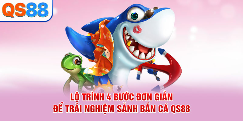 Lộ trình 4 bước đơn giản để trải nghiệm sảnh bắn cá QS88