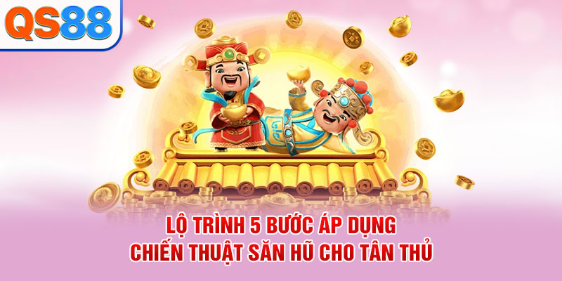 Lộ trình 5 bước áp dụng chiến thuật săn hũ cho tân thủ