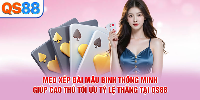 Mẹo xếp bài Mậu Binh thông minh giúp cao thủ tối ưu tỷ lệ thắng tại QS88