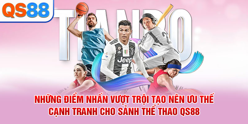 Những điểm nhấn vượt trội tạo nên ưu thế cạnh tranh cho sảnh thể thao QS88