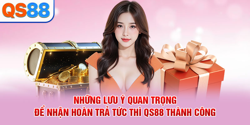 Những lưu ý quan trọng để nhận hoàn trả tức thì QS88 thành công