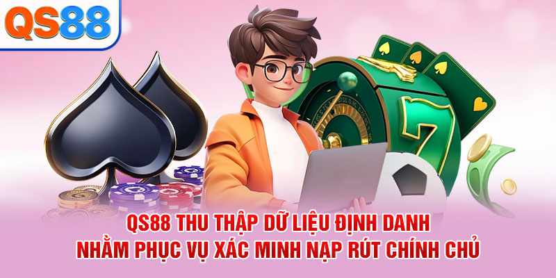 QS88 thu thập dữ liệu định danh nhằm phục vụ xác minh nạp rút chính chủ