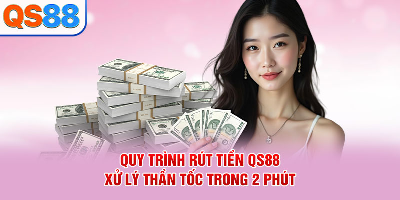 Quy trình rút tiền QS88 xử lý thần tốc trong 2 phút