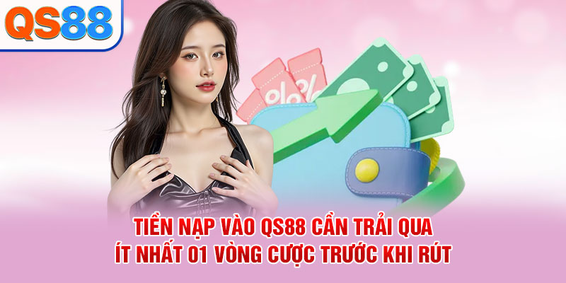 Tiền nạp vào QS88 cần trải qua ít nhất 01 vòng cược trước khi rút