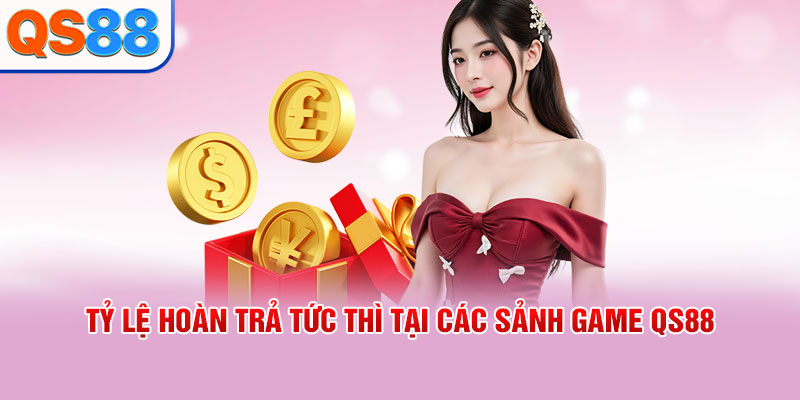 Tỷ lệ hoàn trả tức thì tại các sảnh game QS88