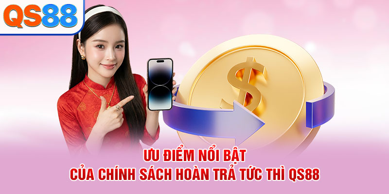 Ưu điểm nổi bật của chính sách hoàn trả tức thì QS88