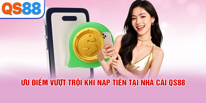 Ưu điểm vượt trội khi nạp tiền tại nhà cái QS88